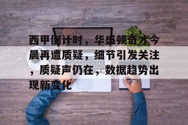 棋牌游戏包含西甲倒计时，华盛顿奇才今晨再遭质疑，细节引发关注，质疑声仍在，数据趋势出现新变化的词条